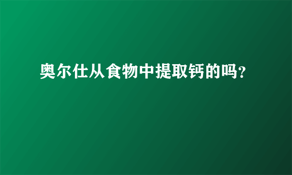 奥尔仕从食物中提取钙的吗？