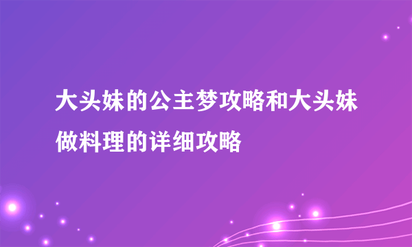 大头妹的公主梦攻略和大头妹做料理的详细攻略