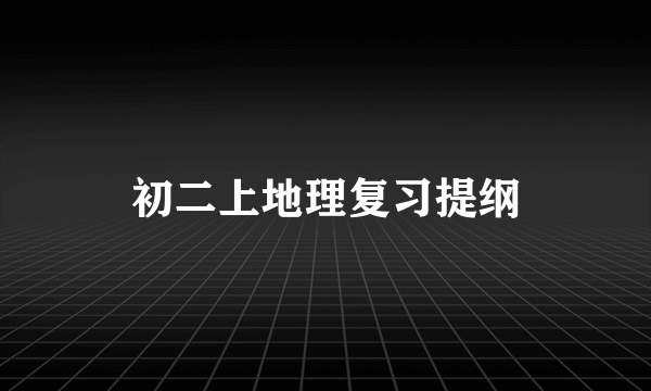 初二上地理复习提纲