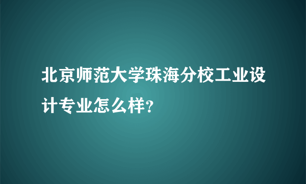 北京师范大学珠海分校工业设计专业怎么样？