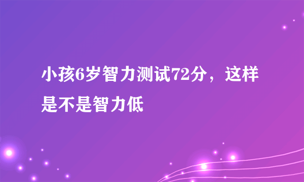 小孩6岁智力测试72分，这样是不是智力低