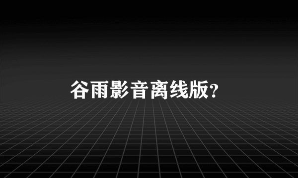 谷雨影音离线版？