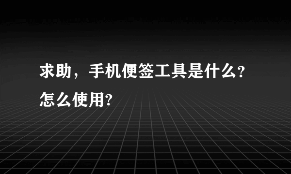 求助，手机便签工具是什么？怎么使用?