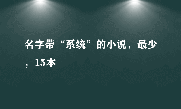 名字带“系统”的小说，最少，15本