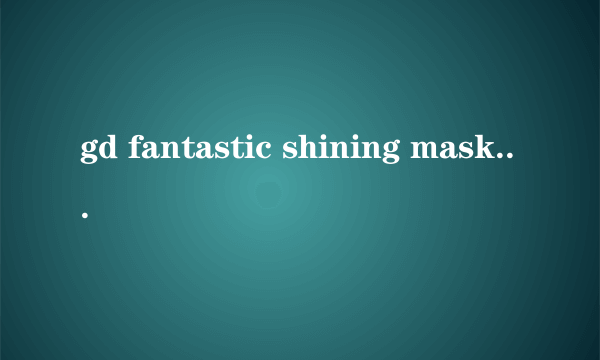 gd fantastic shining mask 什么意思