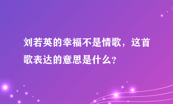 刘若英的幸福不是情歌，这首歌表达的意思是什么？