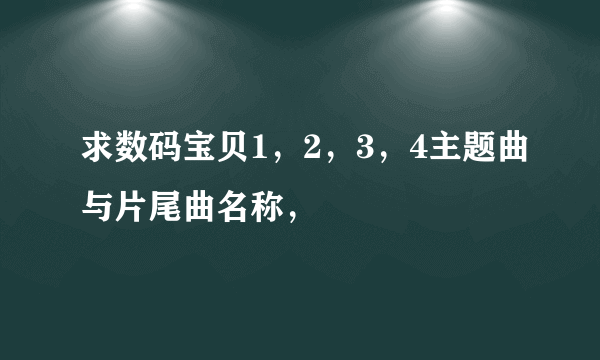 求数码宝贝1，2，3，4主题曲与片尾曲名称，