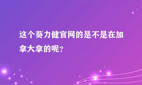 这个葵力健官网的是不是在加拿大拿的呢？