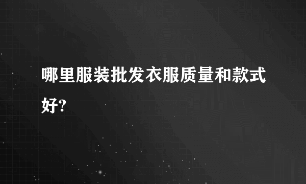 哪里服装批发衣服质量和款式好?