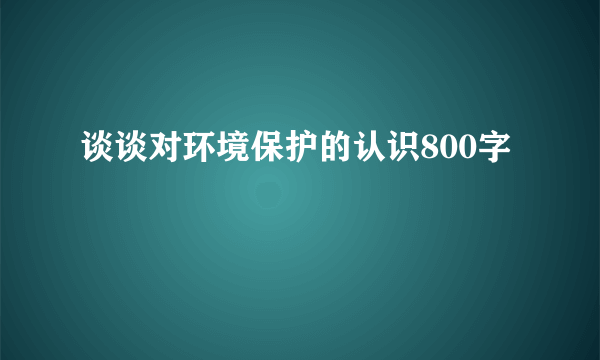 谈谈对环境保护的认识800字