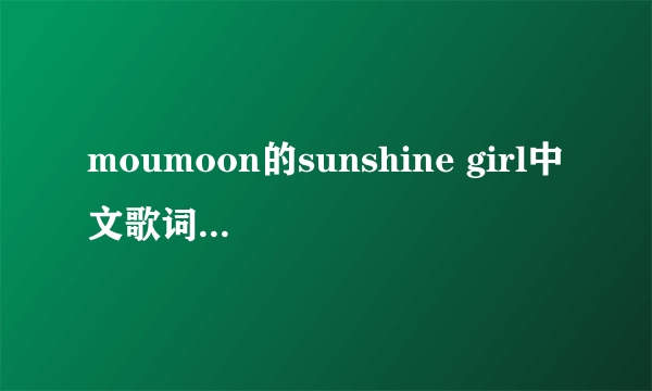 moumoon的sunshine girl中文歌词 跪求 谢谢