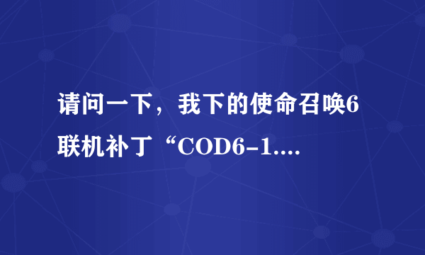 请问一下，我下的使命召唤6联机补丁“COD6-1.0.175补丁(里面的文件全部覆盖到COD6游戏目录)”这个往哪覆盖