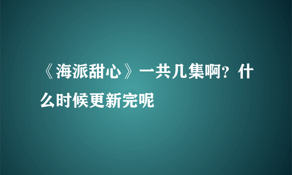 《海派甜心》一共几集啊？什么时候更新完呢