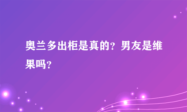 奥兰多出柜是真的？男友是维果吗？