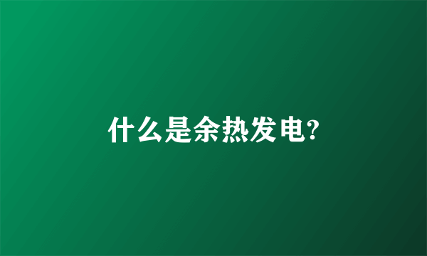 什么是余热发电?