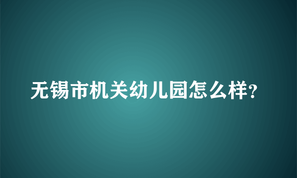 无锡市机关幼儿园怎么样？