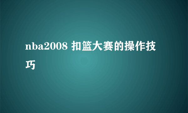 nba2008 扣篮大赛的操作技巧