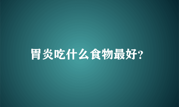 胃炎吃什么食物最好？