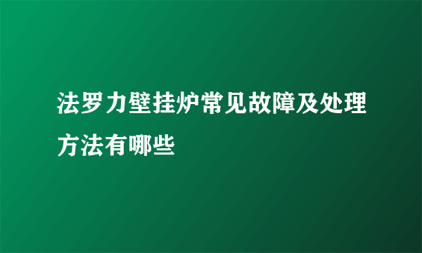 法罗力壁挂炉常见故障及处理方法有哪些