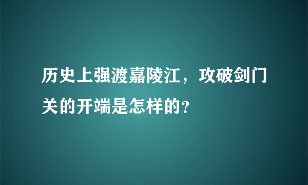 历史上强渡嘉陵江，攻破剑门关的开端是怎样的？