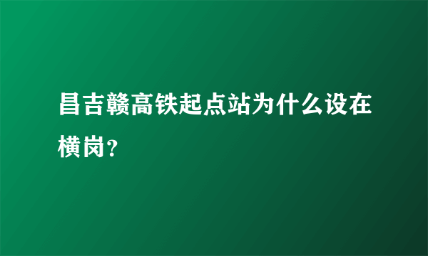 昌吉赣高铁起点站为什么设在横岗？