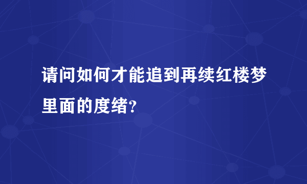 请问如何才能追到再续红楼梦里面的度绪？