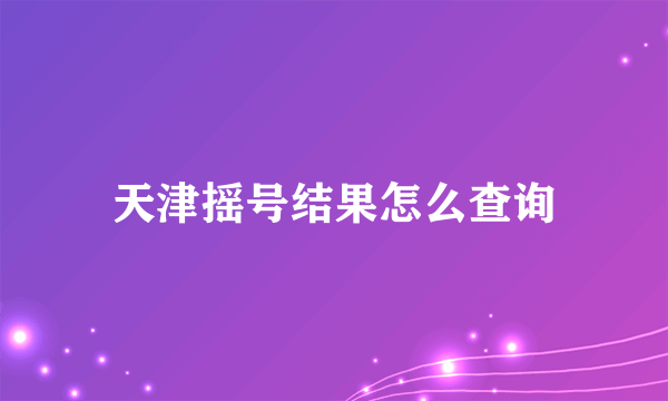 天津摇号结果怎么查询