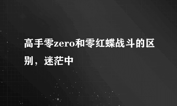 高手零zero和零红蝶战斗的区别，迷茫中