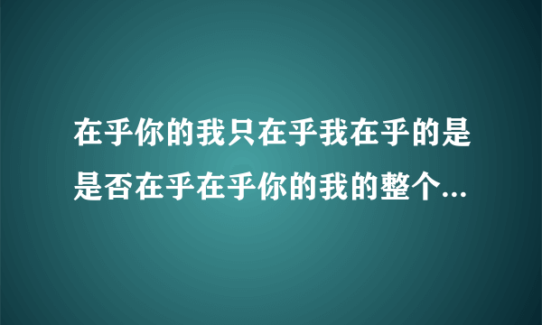 在乎你的我只在乎我在乎的是是否在乎在乎你的我的整个句子是什么