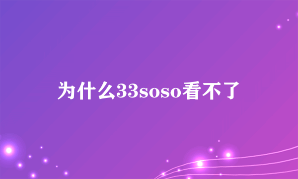 为什么33soso看不了