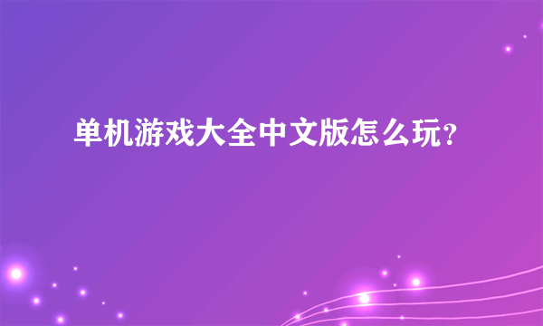 单机游戏大全中文版怎么玩？