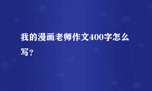 我的漫画老师作文400字怎么写？