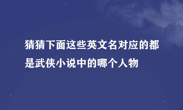 猜猜下面这些英文名对应的都是武侠小说中的哪个人物