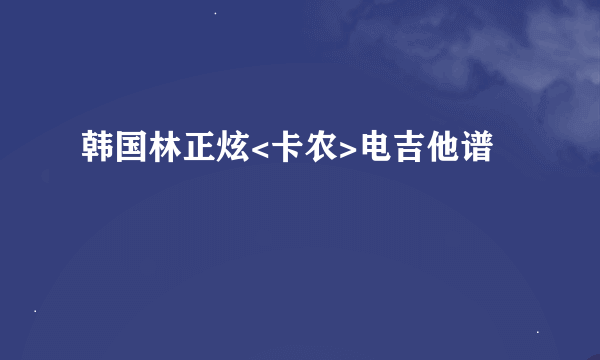 韩国林正炫<卡农>电吉他谱