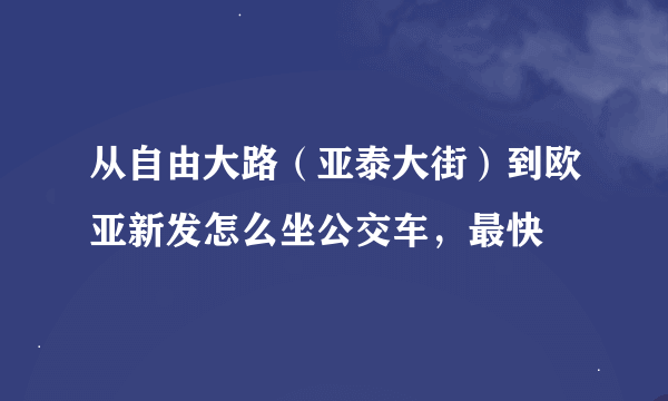 从自由大路（亚泰大街）到欧亚新发怎么坐公交车，最快