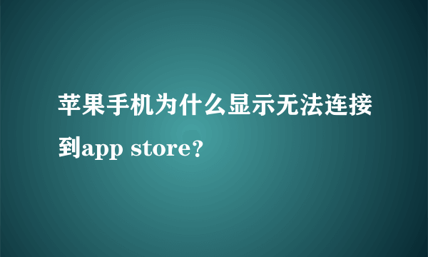 苹果手机为什么显示无法连接到app store？