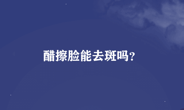 醋擦脸能去斑吗？