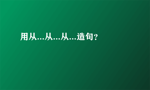 用从...从...从...造句？