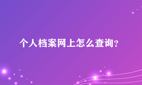 个人档案网上怎么查询？