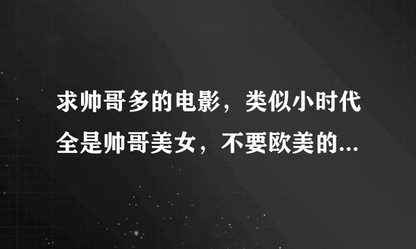 求帅哥多的电影，类似小时代全是帅哥美女，不要欧美的，欣赏不来