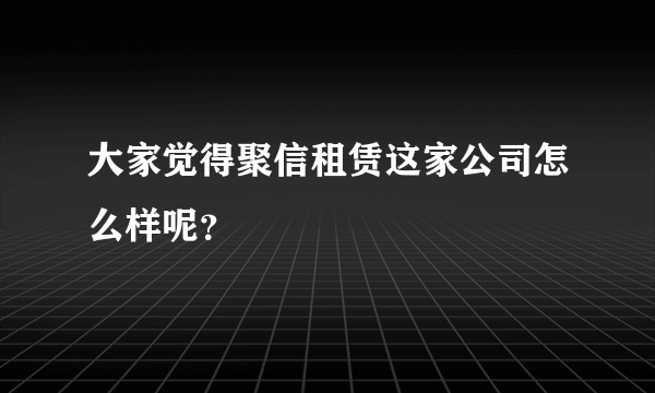 大家觉得聚信租赁这家公司怎么样呢？