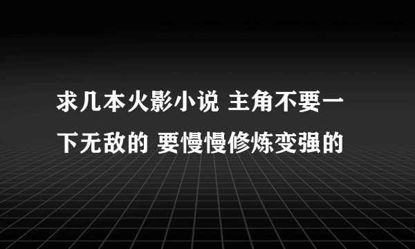 求几本火影小说 主角不要一下无敌的 要慢慢修炼变强的