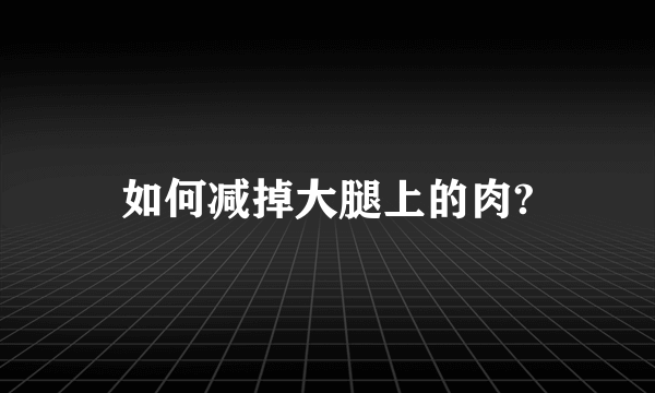 如何减掉大腿上的肉?