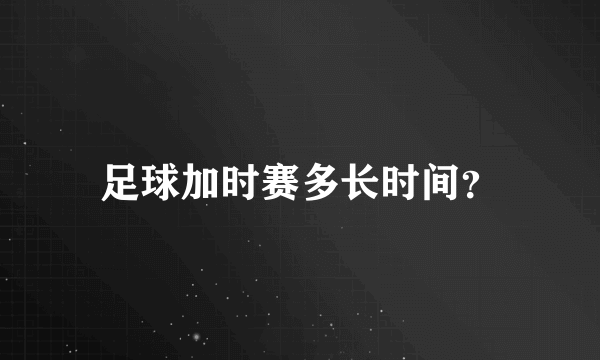 足球加时赛多长时间？