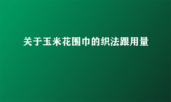 关于玉米花围巾的织法跟用量