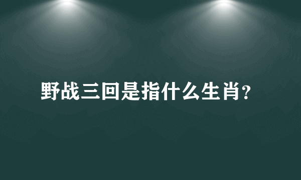 野战三回是指什么生肖？