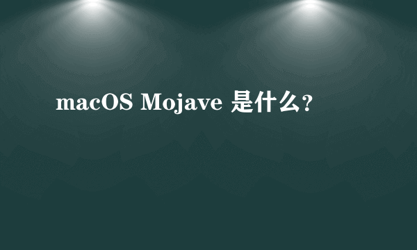 macOS Mojave 是什么？