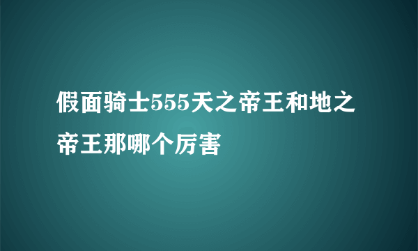 假面骑士555天之帝王和地之帝王那哪个厉害