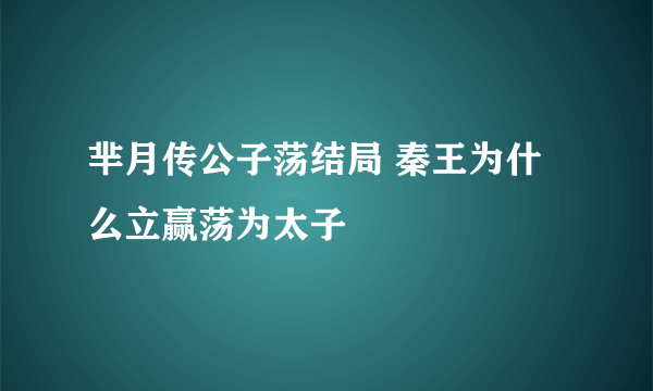 芈月传公子荡结局 秦王为什么立赢荡为太子