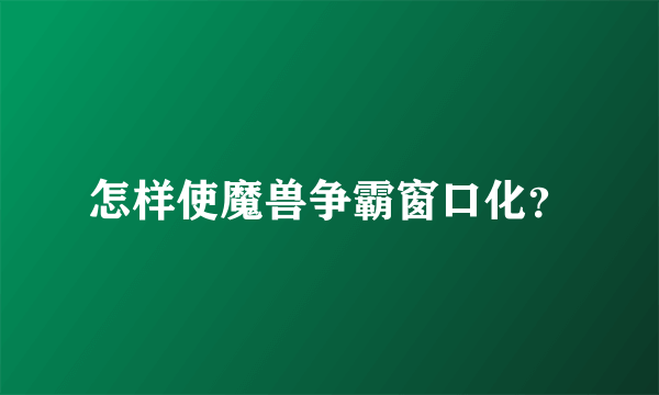 怎样使魔兽争霸窗口化？